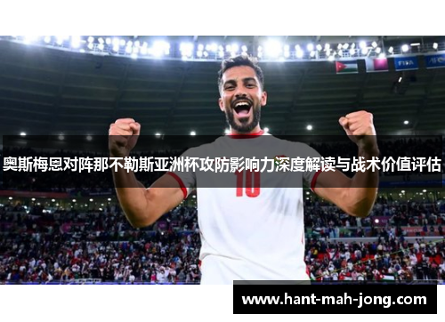 奥斯梅恩对阵那不勒斯亚洲杯攻防影响力深度解读与战术价值评估 奥斯梅恩对阵那不勒斯亚洲杯攻防影响力深度解读与战术价值评估