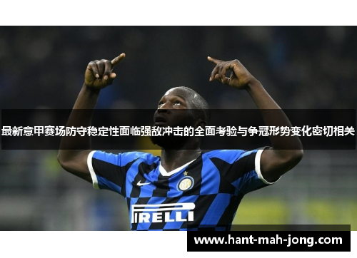 最新意甲赛场防守稳定性面临强敌冲击的全面考验与争冠形势变化密切相关