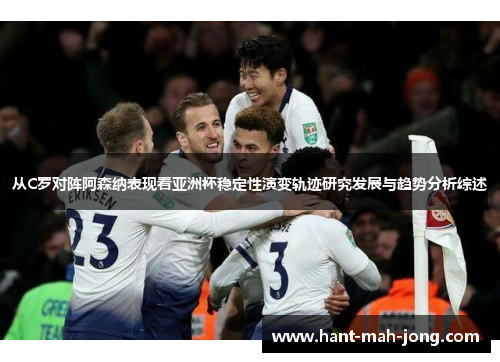 从C罗对阵阿森纳表现看亚洲杯稳定性演变轨迹研究发展与趋势分析综述