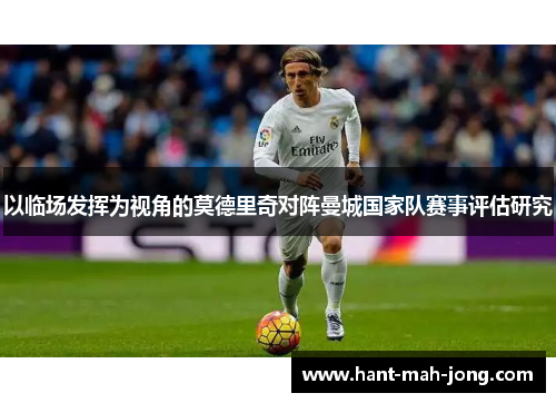 以临场发挥为视角的莫德里奇对阵曼城国家队赛事评估研究