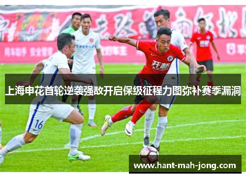 上海申花首轮逆袭强敌开启保级征程力图弥补赛季漏洞