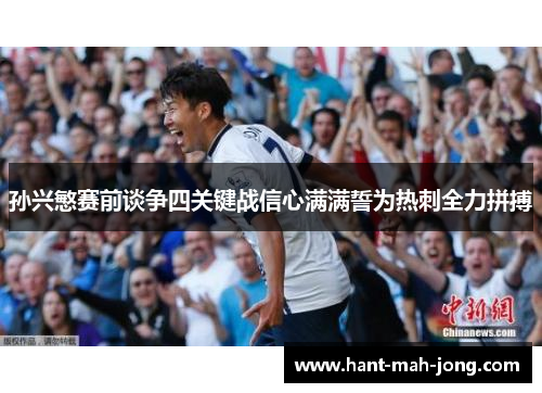孙兴慜赛前谈争四关键战信心满满誓为热刺全力拼搏 孙兴慜赛前谈争四关键战信心满满誓为热刺全力拼搏