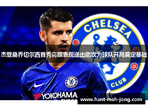 杰登桑乔切尔西首秀亮眼表现送出助攻为球队开局奠定基础 杰登桑乔切尔西首秀亮眼表现送出助攻为球队开局奠定基础