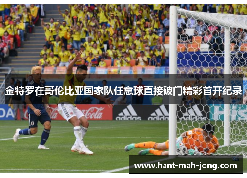 金特罗在哥伦比亚国家队任意球直接破门精彩首开纪录