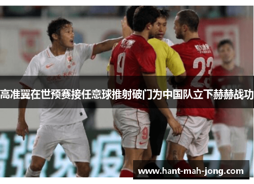 高准翼在世预赛接任意球推射破门为中国队立下赫赫战功