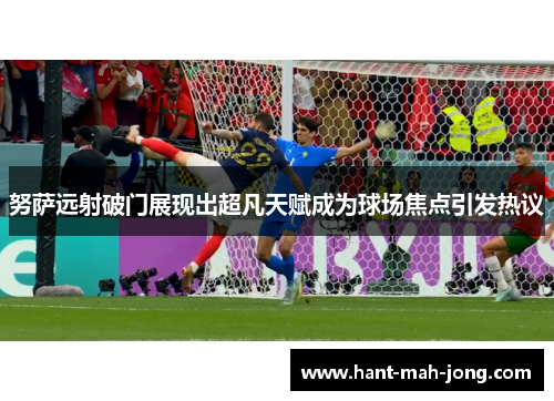 努萨远射破门展现出超凡天赋成为球场焦点引发热议