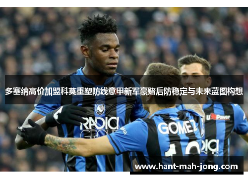 多塞纳高价加盟科莫重塑防线意甲新军豪赌后防稳定与未来蓝图构想