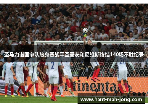 圣马力诺国家队热身赛战平圣基茨和尼维斯终结140场不胜纪录