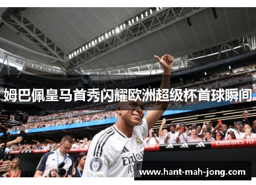 姆巴佩皇马首秀闪耀欧洲超级杯首球瞬间