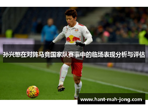 孙兴慜在对阵马竞国家队赛事中的临场表现分析与评估
