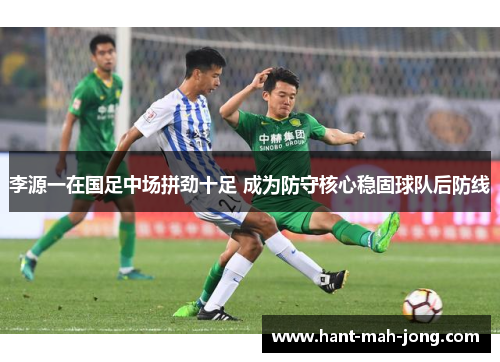 李源一在国足中场拼劲十足 成为防守核心稳固球队后防线