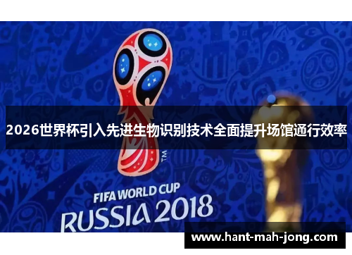2026世界杯引入先进生物识别技术全面提升场馆通行效率 2026世界杯引入先进生物识别技术全面提升场馆通行效率