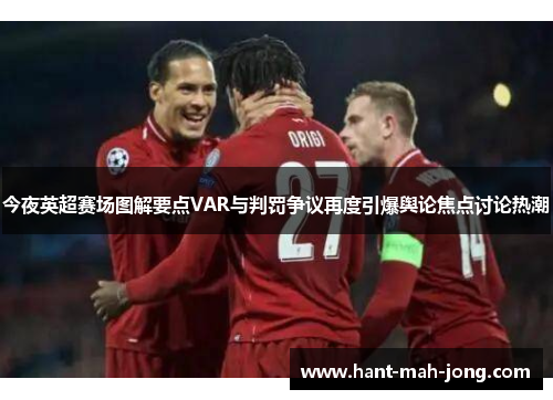 今夜英超赛场图解要点VAR与判罚争议再度引爆舆论焦点讨论热潮 今夜英超赛场图解要点VAR与判罚争议再度引爆舆论焦点讨论热潮