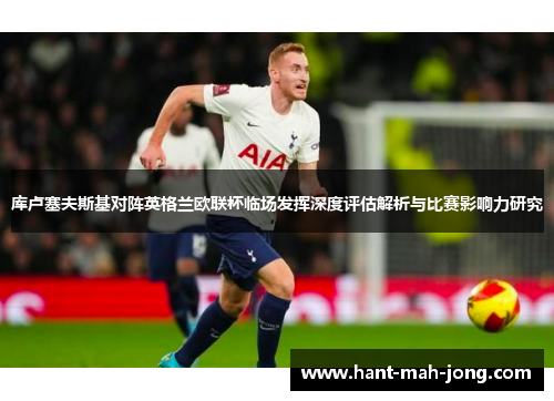 库卢塞夫斯基对阵英格兰欧联杯临场发挥深度评估解析与比赛影响力研究