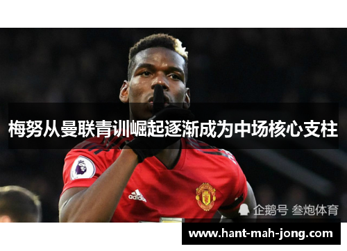 梅努从曼联青训崛起逐渐成为中场核心支柱
